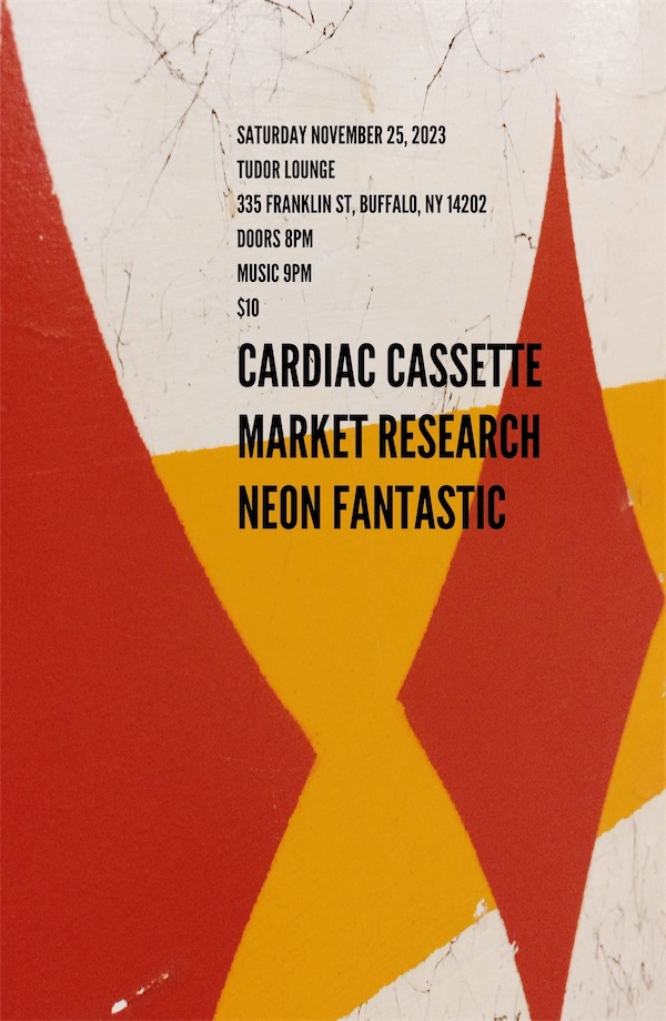 poster design for a show that happened on 2023-11-25 featuring Cardiac Cassette, Market Research, and Neon Fantastic at the Tudor Lounge in Buffalo NY